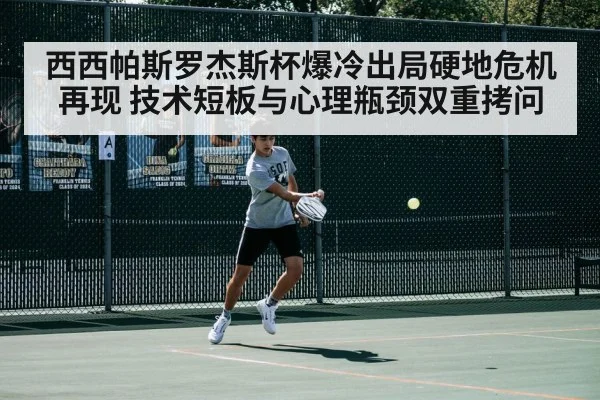 西西帕斯罗杰斯杯爆冷出局硬地危机再现 技术短板与心理瓶颈双重拷问